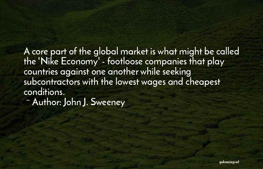John J. Sweeney Quotes: A Core Part Of The Global Market Is What Might Be Called The 'nike Economy' - Footloose Companies That Play