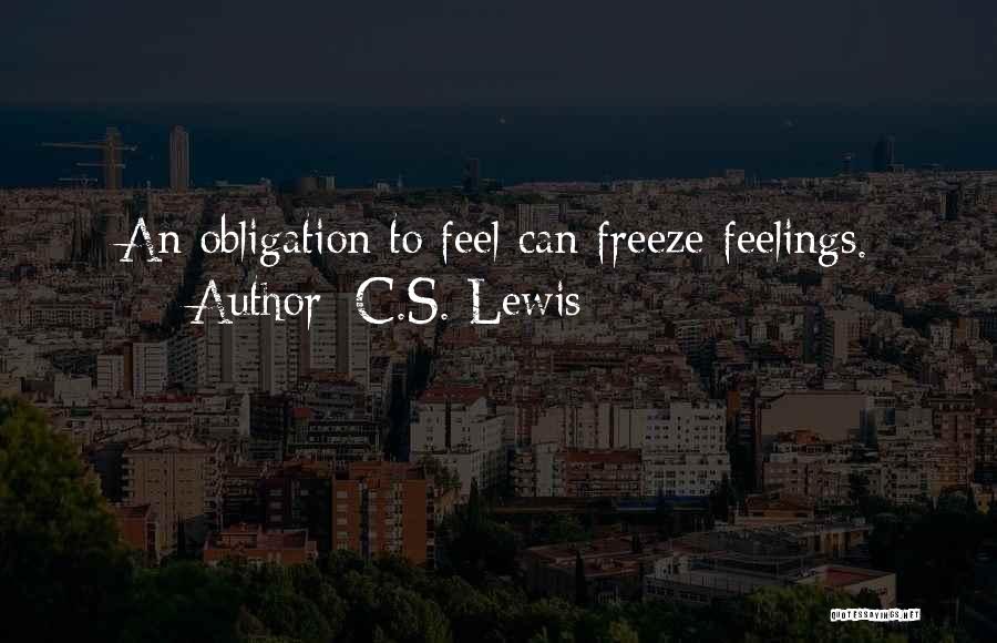C.S. Lewis Quotes: An Obligation To Feel Can Freeze Feelings.