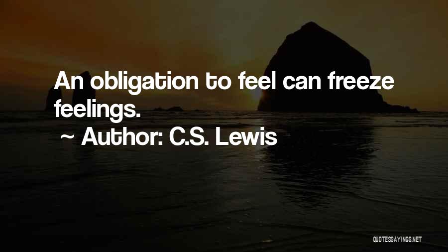 C.S. Lewis Quotes: An Obligation To Feel Can Freeze Feelings.