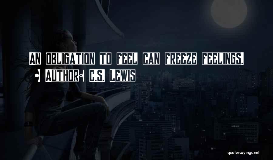 C.S. Lewis Quotes: An Obligation To Feel Can Freeze Feelings.