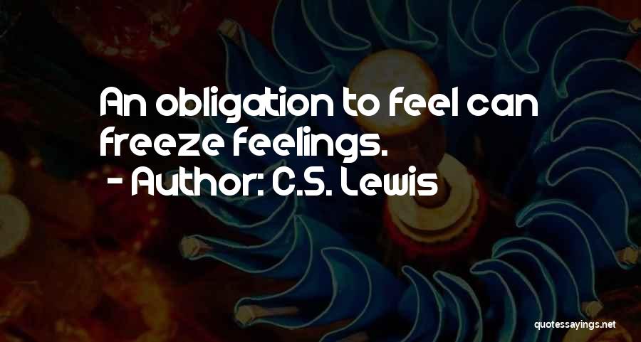 C.S. Lewis Quotes: An Obligation To Feel Can Freeze Feelings.