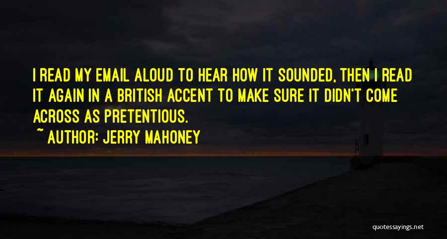 Jerry Mahoney Quotes: I Read My Email Aloud To Hear How It Sounded, Then I Read It Again In A British Accent To