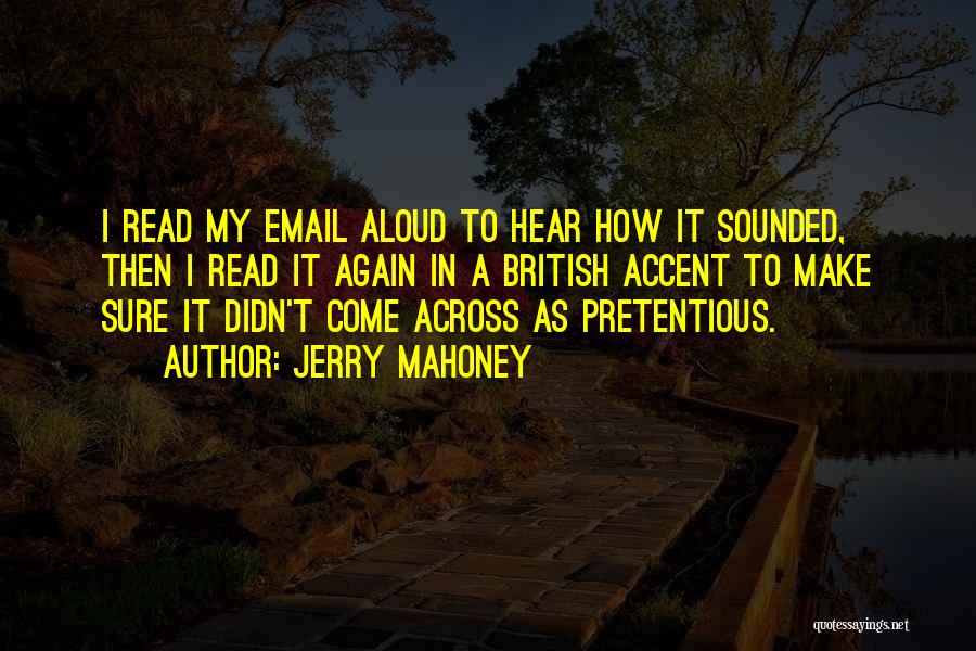 Jerry Mahoney Quotes: I Read My Email Aloud To Hear How It Sounded, Then I Read It Again In A British Accent To