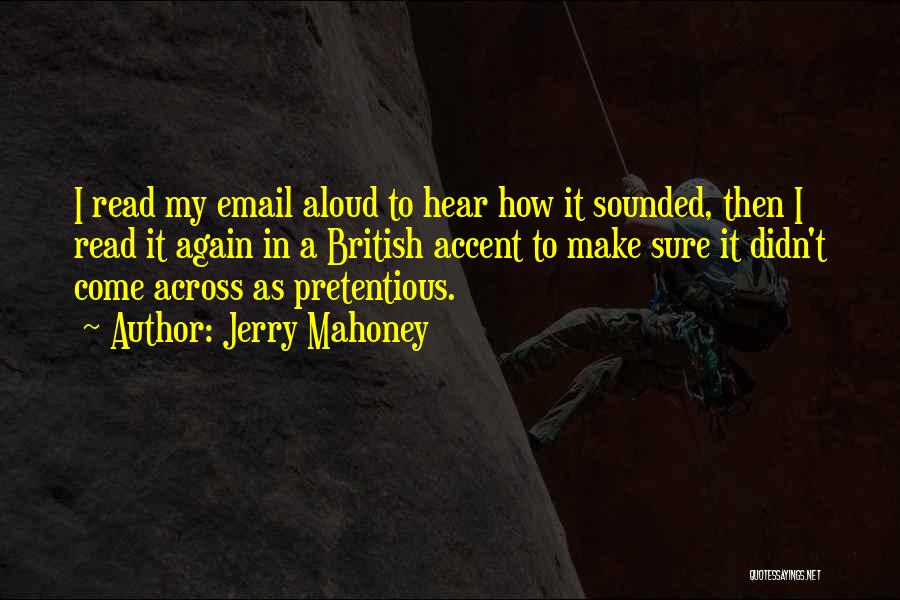 Jerry Mahoney Quotes: I Read My Email Aloud To Hear How It Sounded, Then I Read It Again In A British Accent To