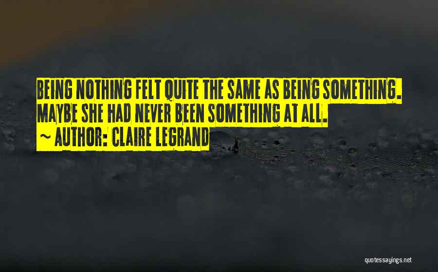 Claire Legrand Quotes: Being Nothing Felt Quite The Same As Being Something. Maybe She Had Never Been Something At All.