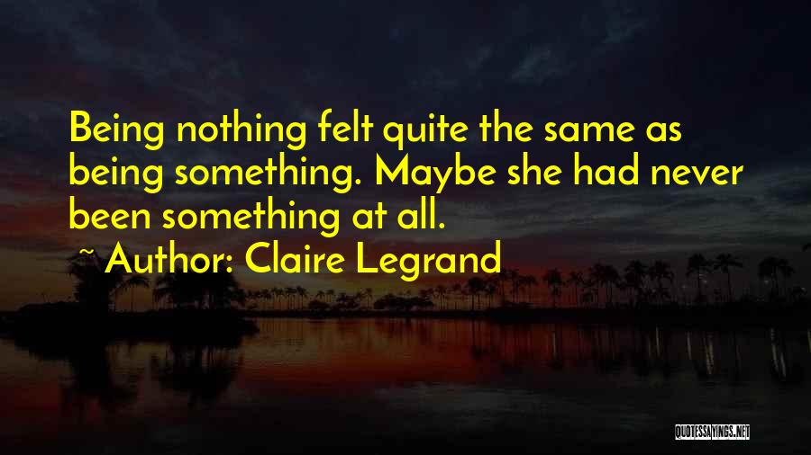 Claire Legrand Quotes: Being Nothing Felt Quite The Same As Being Something. Maybe She Had Never Been Something At All.