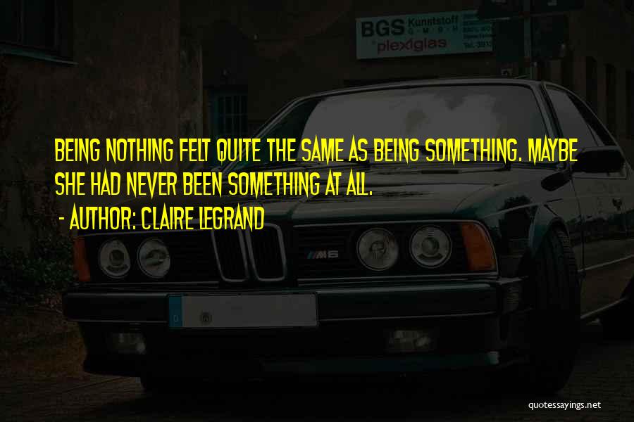 Claire Legrand Quotes: Being Nothing Felt Quite The Same As Being Something. Maybe She Had Never Been Something At All.