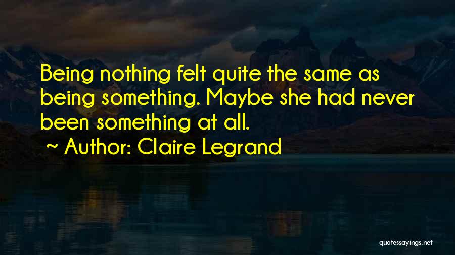 Claire Legrand Quotes: Being Nothing Felt Quite The Same As Being Something. Maybe She Had Never Been Something At All.