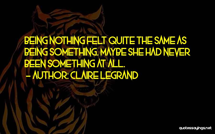 Claire Legrand Quotes: Being Nothing Felt Quite The Same As Being Something. Maybe She Had Never Been Something At All.