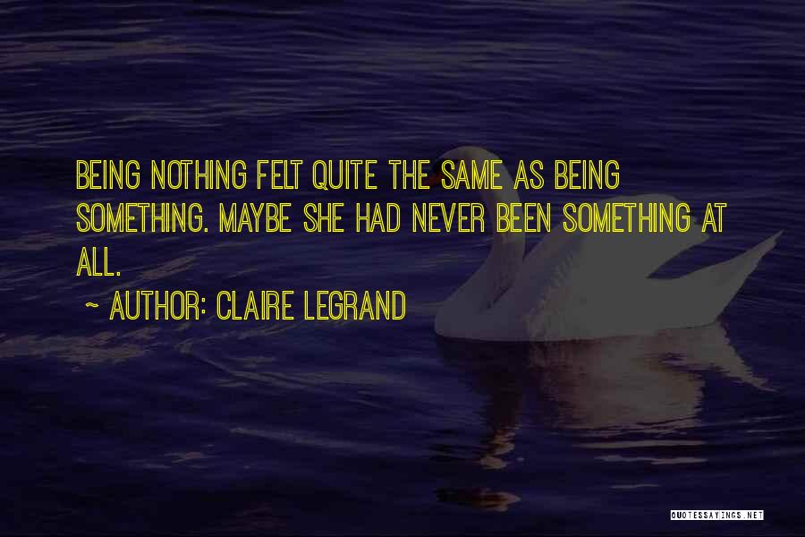 Claire Legrand Quotes: Being Nothing Felt Quite The Same As Being Something. Maybe She Had Never Been Something At All.