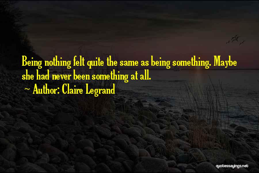 Claire Legrand Quotes: Being Nothing Felt Quite The Same As Being Something. Maybe She Had Never Been Something At All.