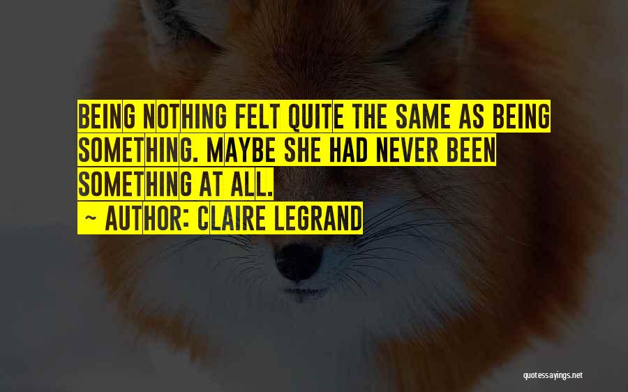 Claire Legrand Quotes: Being Nothing Felt Quite The Same As Being Something. Maybe She Had Never Been Something At All.