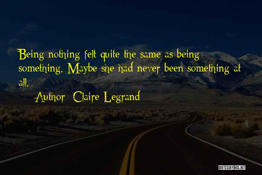 Claire Legrand Quotes: Being Nothing Felt Quite The Same As Being Something. Maybe She Had Never Been Something At All.