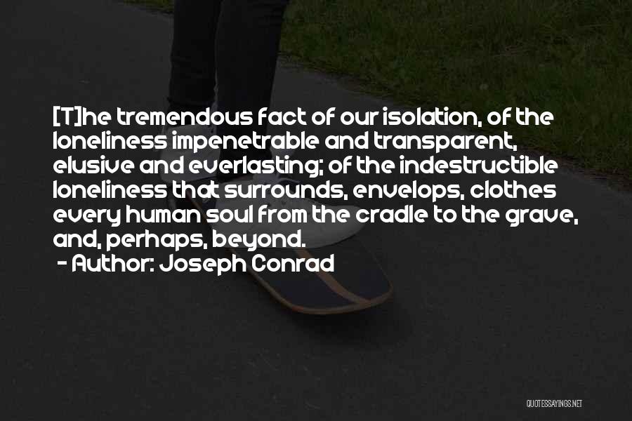 Joseph Conrad Quotes: [t]he Tremendous Fact Of Our Isolation, Of The Loneliness Impenetrable And Transparent, Elusive And Everlasting; Of The Indestructible Loneliness That