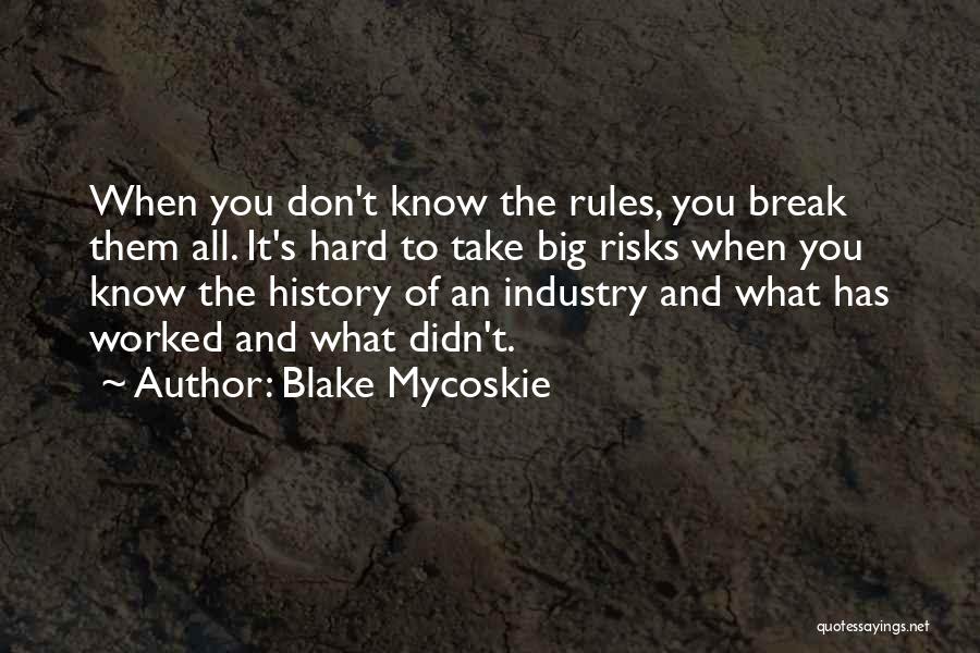 Blake Mycoskie Quotes: When You Don't Know The Rules, You Break Them All. It's Hard To Take Big Risks When You Know The