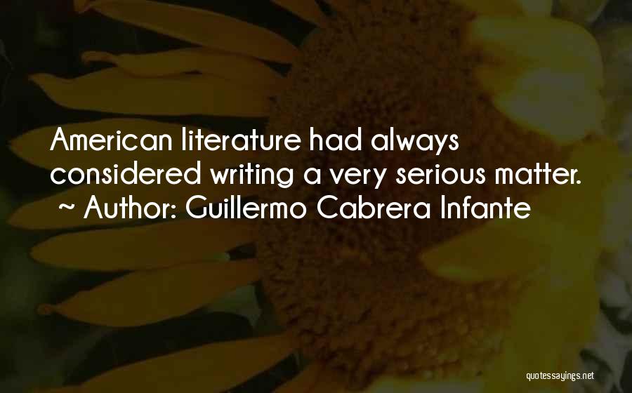 Guillermo Cabrera Infante Quotes: American Literature Had Always Considered Writing A Very Serious Matter.