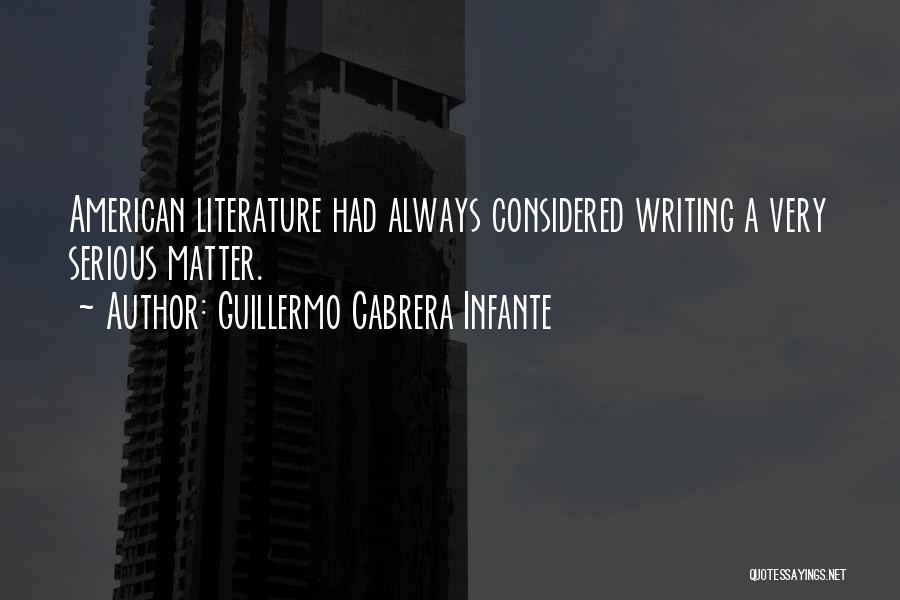 Guillermo Cabrera Infante Quotes: American Literature Had Always Considered Writing A Very Serious Matter.