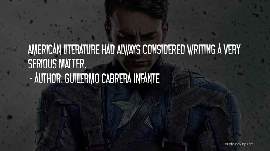 Guillermo Cabrera Infante Quotes: American Literature Had Always Considered Writing A Very Serious Matter.