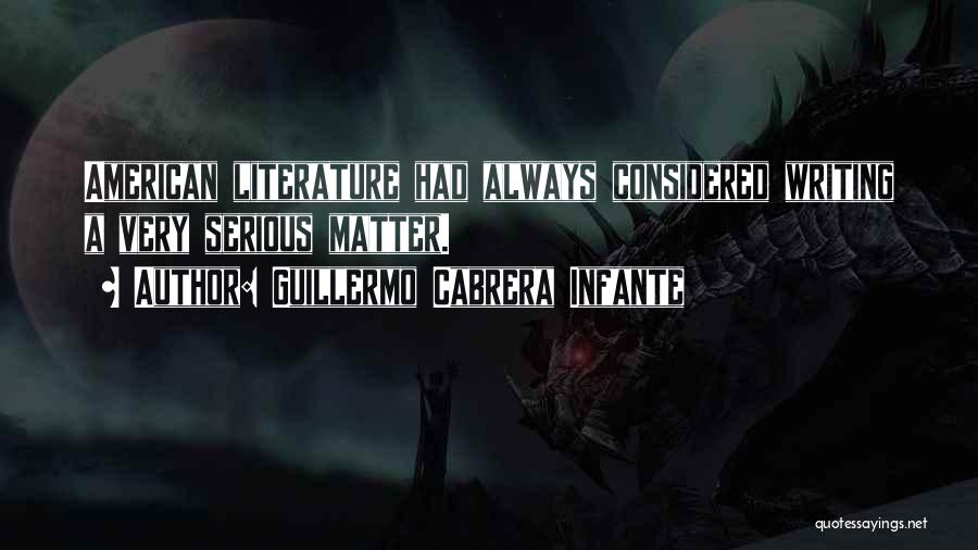 Guillermo Cabrera Infante Quotes: American Literature Had Always Considered Writing A Very Serious Matter.