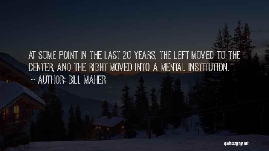 Bill Maher Quotes: At Some Point In The Last 20 Years, The Left Moved To The Center, And The Right Moved Into A