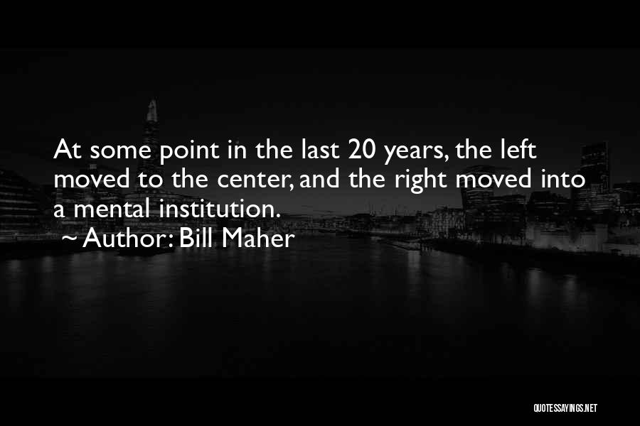 Bill Maher Quotes: At Some Point In The Last 20 Years, The Left Moved To The Center, And The Right Moved Into A