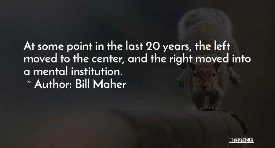 Bill Maher Quotes: At Some Point In The Last 20 Years, The Left Moved To The Center, And The Right Moved Into A