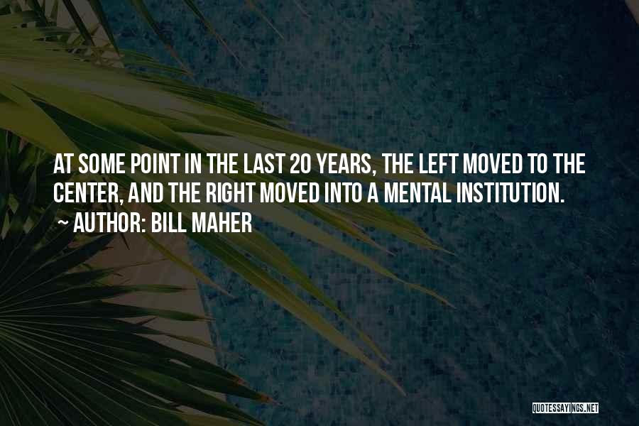Bill Maher Quotes: At Some Point In The Last 20 Years, The Left Moved To The Center, And The Right Moved Into A