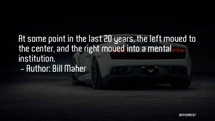 Bill Maher Quotes: At Some Point In The Last 20 Years, The Left Moved To The Center, And The Right Moved Into A