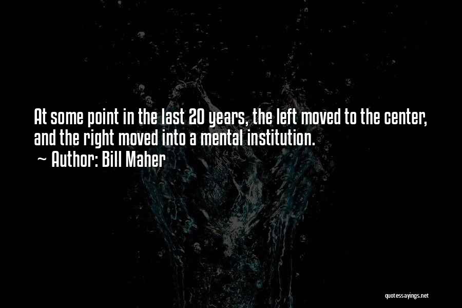 Bill Maher Quotes: At Some Point In The Last 20 Years, The Left Moved To The Center, And The Right Moved Into A