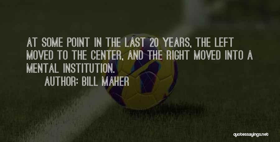 Bill Maher Quotes: At Some Point In The Last 20 Years, The Left Moved To The Center, And The Right Moved Into A