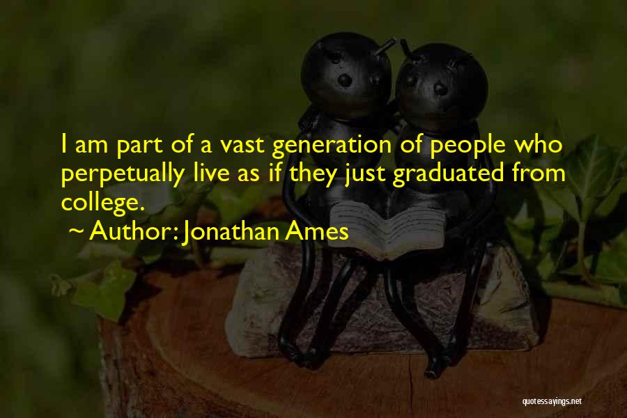 Jonathan Ames Quotes: I Am Part Of A Vast Generation Of People Who Perpetually Live As If They Just Graduated From College.