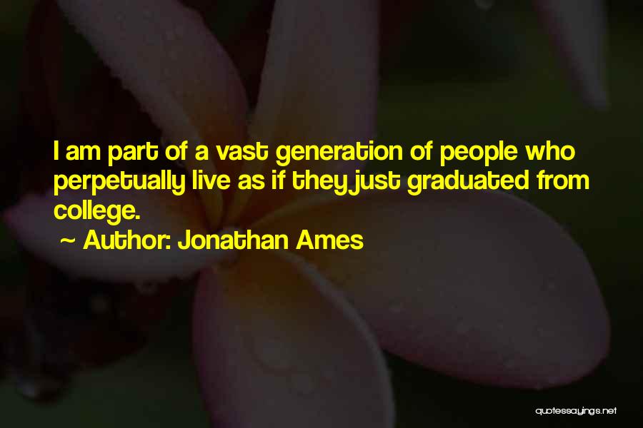 Jonathan Ames Quotes: I Am Part Of A Vast Generation Of People Who Perpetually Live As If They Just Graduated From College.