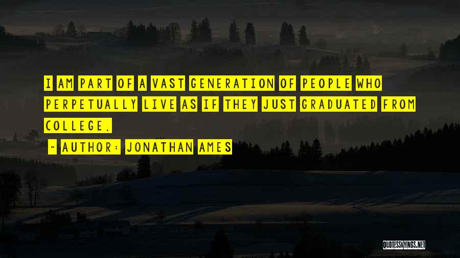 Jonathan Ames Quotes: I Am Part Of A Vast Generation Of People Who Perpetually Live As If They Just Graduated From College.