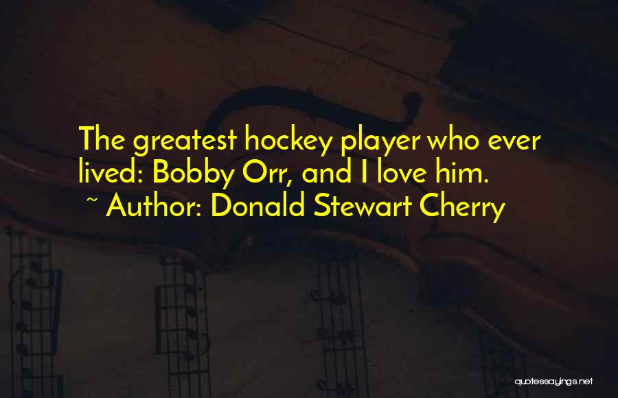 Donald Stewart Cherry Quotes: The Greatest Hockey Player Who Ever Lived: Bobby Orr, And I Love Him.