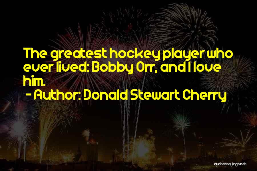 Donald Stewart Cherry Quotes: The Greatest Hockey Player Who Ever Lived: Bobby Orr, And I Love Him.