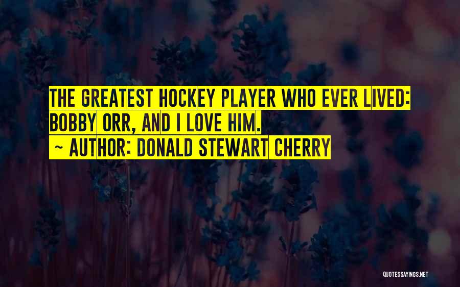 Donald Stewart Cherry Quotes: The Greatest Hockey Player Who Ever Lived: Bobby Orr, And I Love Him.