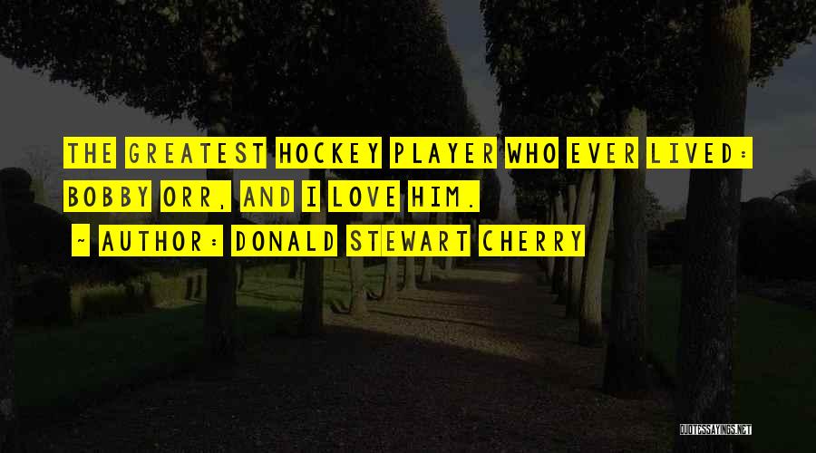 Donald Stewart Cherry Quotes: The Greatest Hockey Player Who Ever Lived: Bobby Orr, And I Love Him.