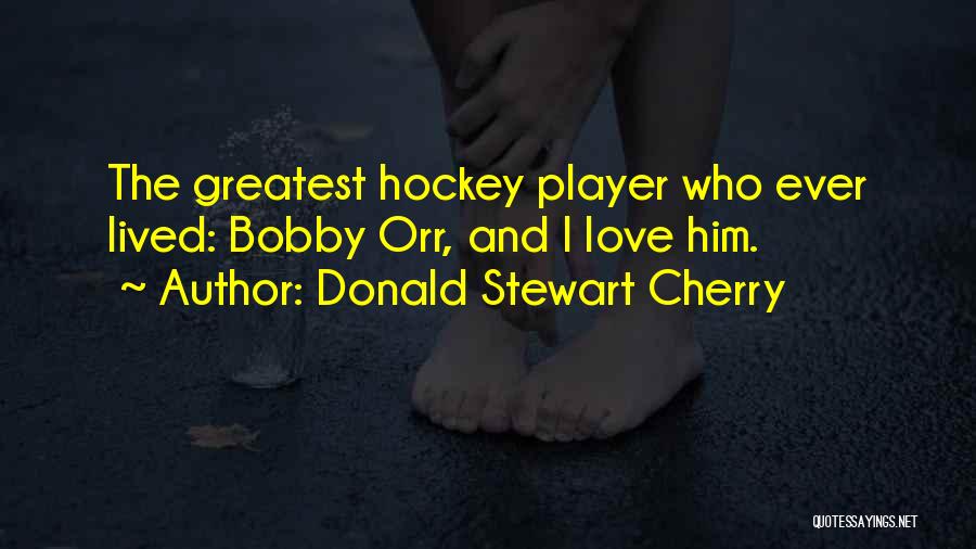 Donald Stewart Cherry Quotes: The Greatest Hockey Player Who Ever Lived: Bobby Orr, And I Love Him.