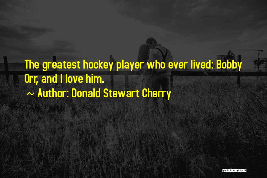 Donald Stewart Cherry Quotes: The Greatest Hockey Player Who Ever Lived: Bobby Orr, And I Love Him.