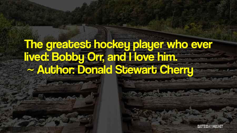 Donald Stewart Cherry Quotes: The Greatest Hockey Player Who Ever Lived: Bobby Orr, And I Love Him.