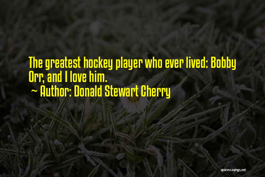 Donald Stewart Cherry Quotes: The Greatest Hockey Player Who Ever Lived: Bobby Orr, And I Love Him.