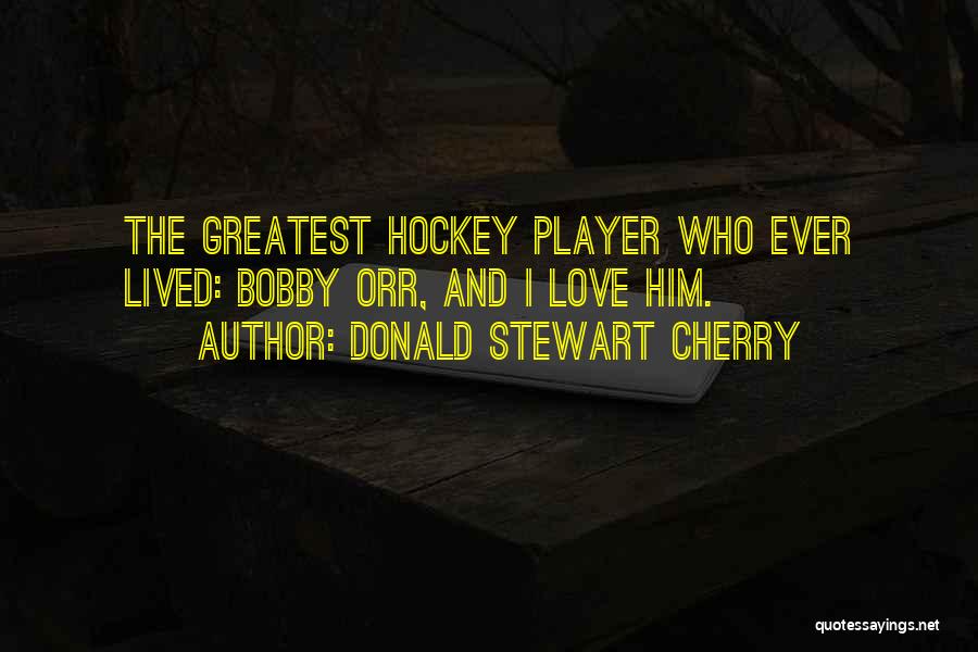 Donald Stewart Cherry Quotes: The Greatest Hockey Player Who Ever Lived: Bobby Orr, And I Love Him.