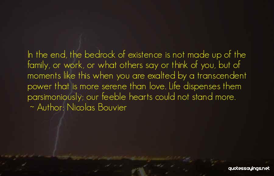 Nicolas Bouvier Quotes: In The End, The Bedrock Of Existence Is Not Made Up Of The Family, Or Work, Or What Others Say