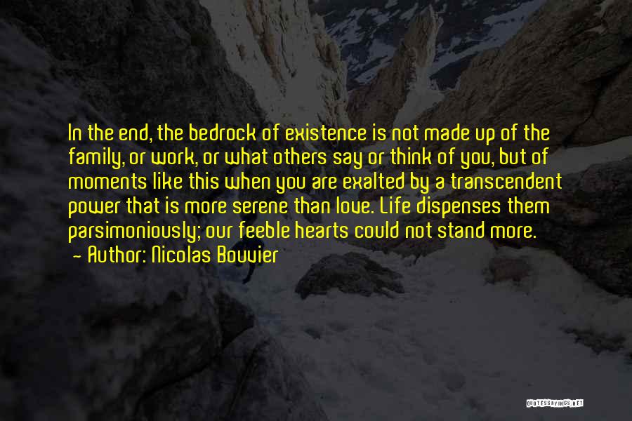 Nicolas Bouvier Quotes: In The End, The Bedrock Of Existence Is Not Made Up Of The Family, Or Work, Or What Others Say