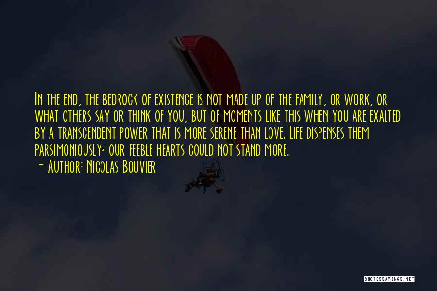 Nicolas Bouvier Quotes: In The End, The Bedrock Of Existence Is Not Made Up Of The Family, Or Work, Or What Others Say