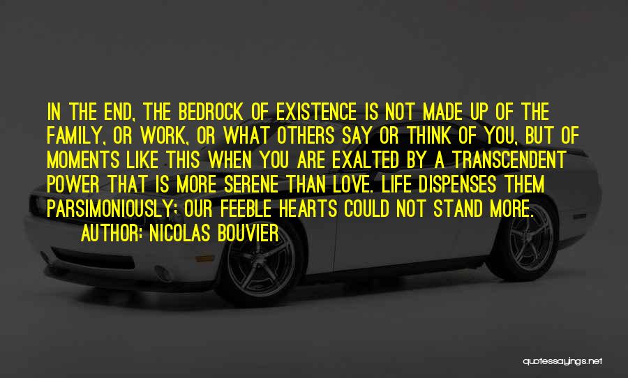 Nicolas Bouvier Quotes: In The End, The Bedrock Of Existence Is Not Made Up Of The Family, Or Work, Or What Others Say