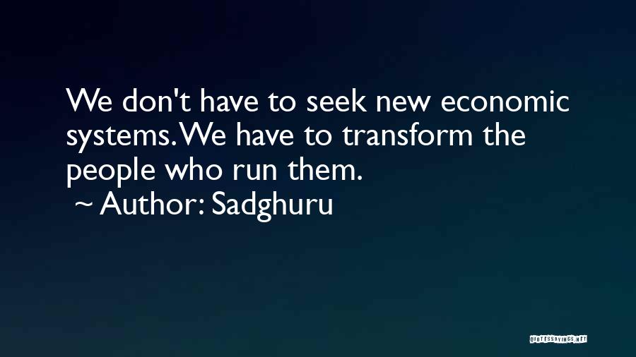 Sadghuru Quotes: We Don't Have To Seek New Economic Systems. We Have To Transform The People Who Run Them.