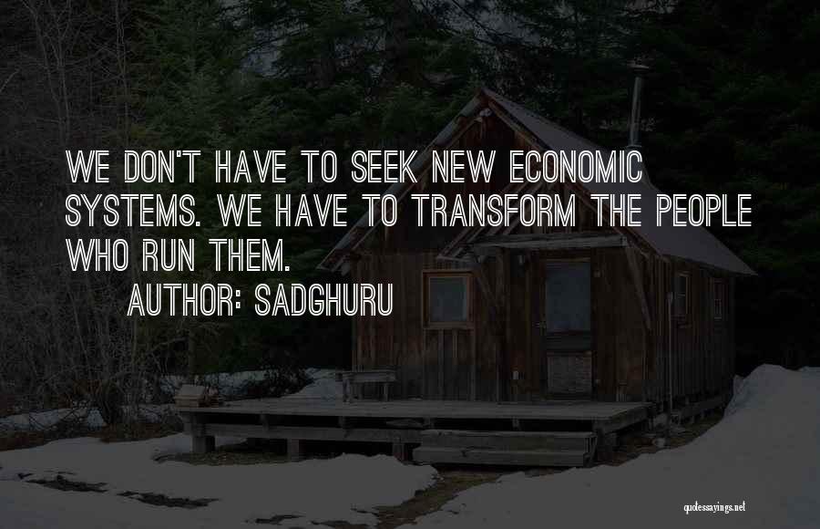 Sadghuru Quotes: We Don't Have To Seek New Economic Systems. We Have To Transform The People Who Run Them.