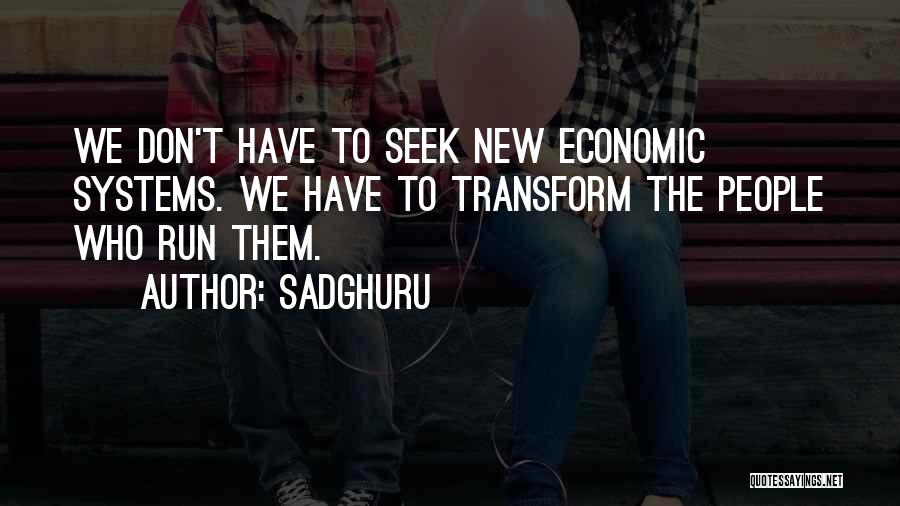Sadghuru Quotes: We Don't Have To Seek New Economic Systems. We Have To Transform The People Who Run Them.