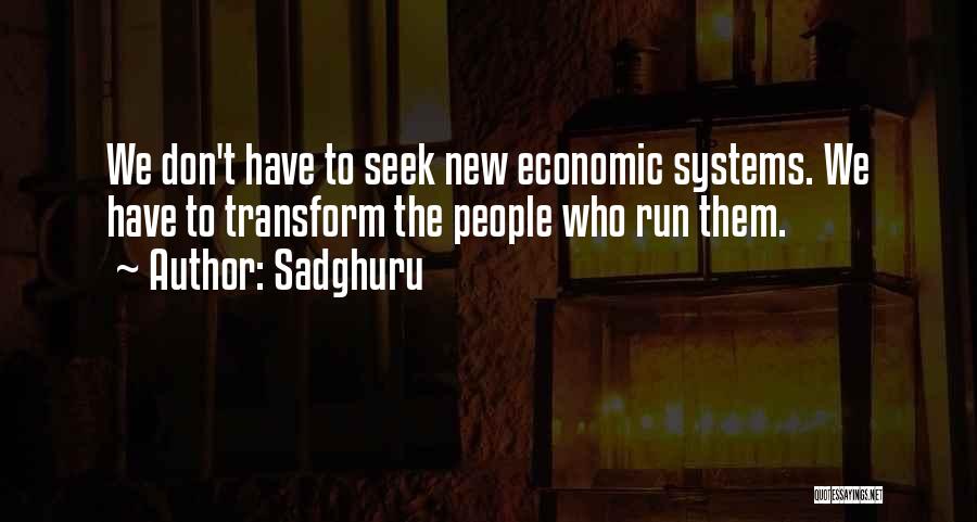 Sadghuru Quotes: We Don't Have To Seek New Economic Systems. We Have To Transform The People Who Run Them.